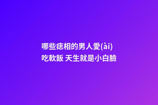 哪些痣相的男人愛(ài)吃軟飯 天生就是小白臉